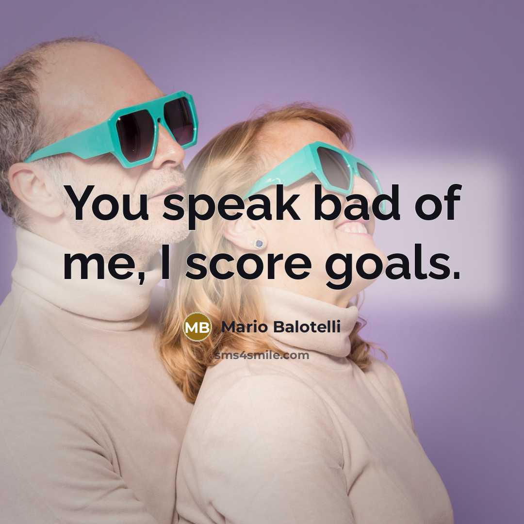 “You speak bad of me, I score goals.…” quote by Mario Balotelli
