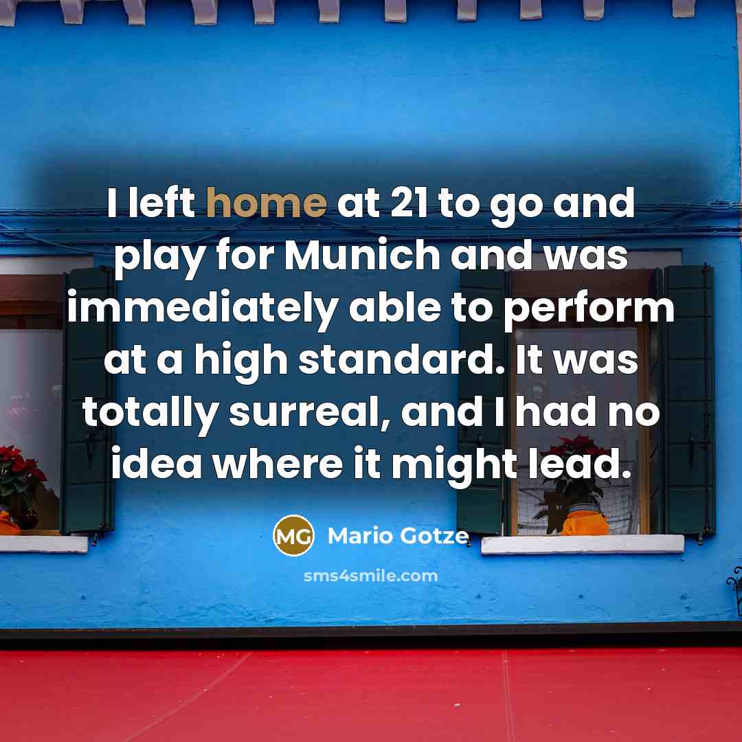 “I left home at 21 to go and play for…” quote by Mario Gotze