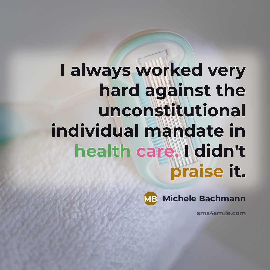 “I always worked very hard against the unconstitutional individual mandate…” quote by Michele Bachmann