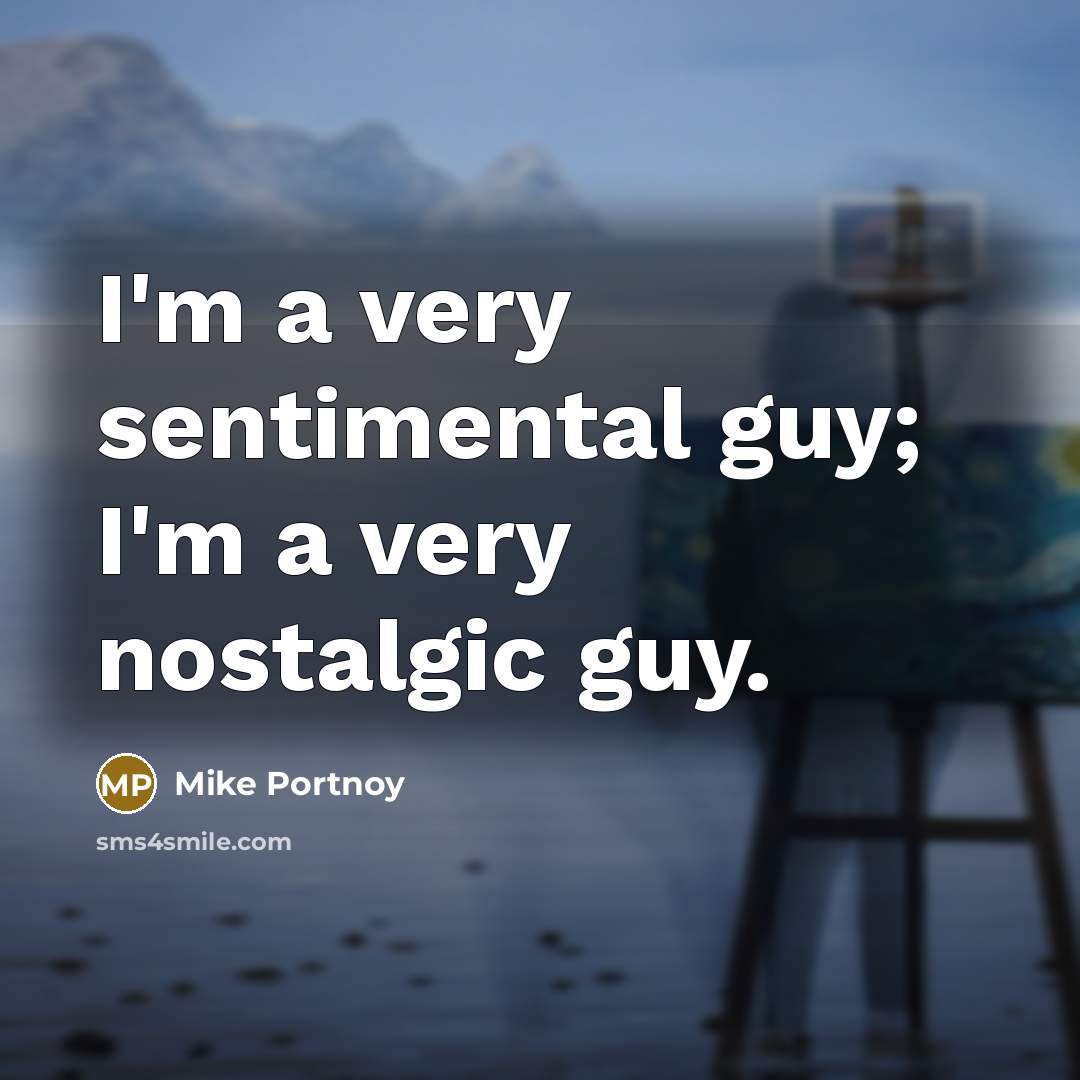“I'm a very sentimental guy; I'm a very nostalgic guy.…” quote by Mike Portnoy