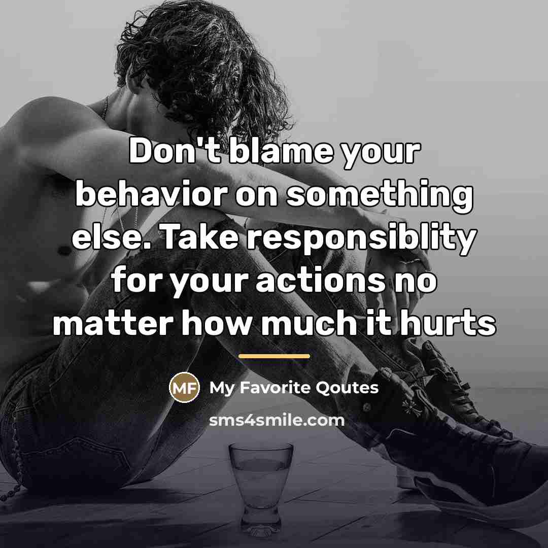 “Don't blame your behavior on something else. Take responsiblity for…” quote by My Favorite Qoutes