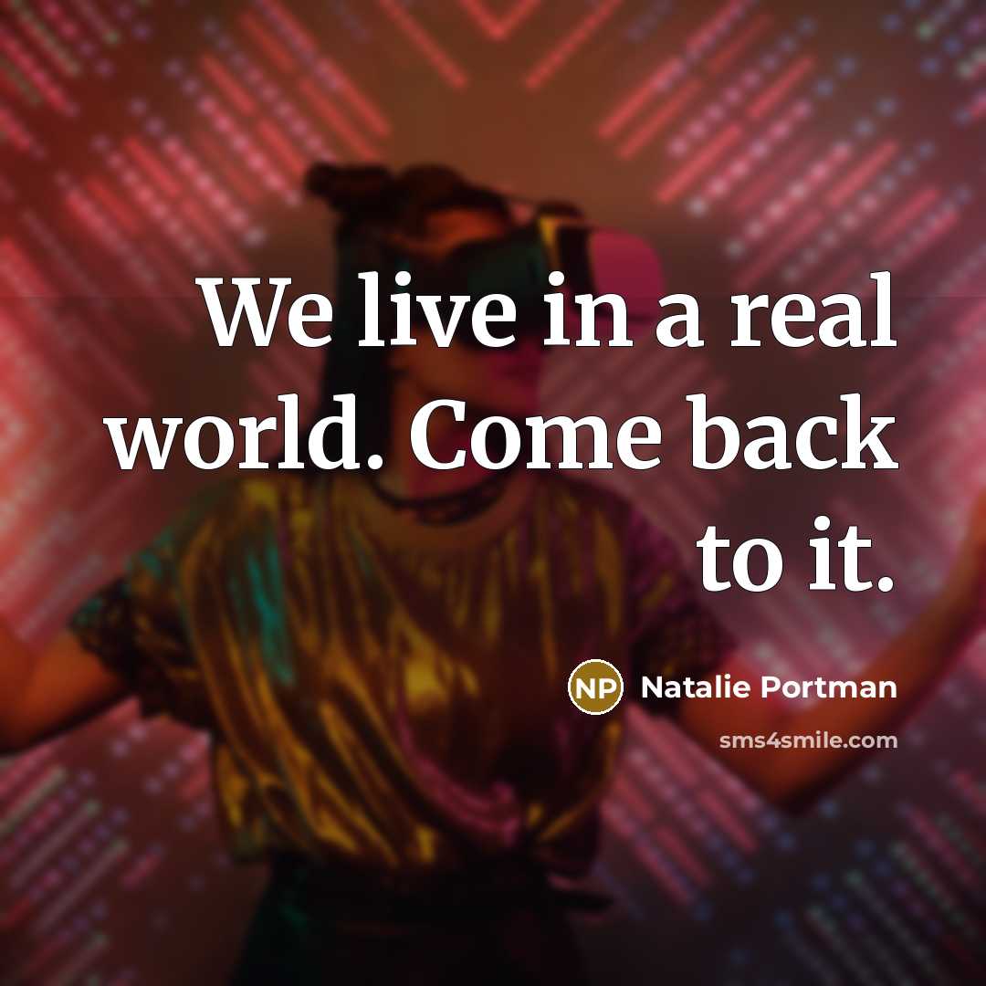 “We live in a real world. Come back to it.” quote by Natalie Portman