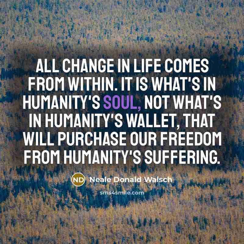 “All change in life comes from within. It is what's…” quote by Neale Donald Walsch