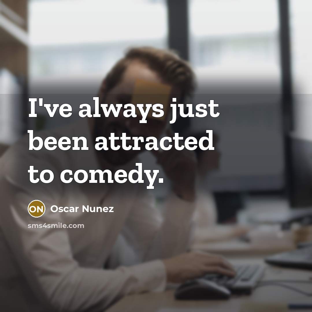 “I've always just been attracted to comedy.…” quote by Oscar Nunez