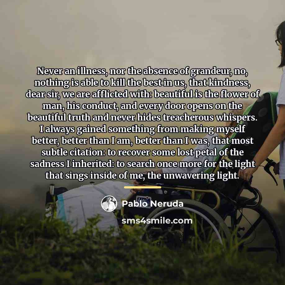 “Never an illness, nor the absence of grandeur, no, nothing…” quote by Pablo Neruda