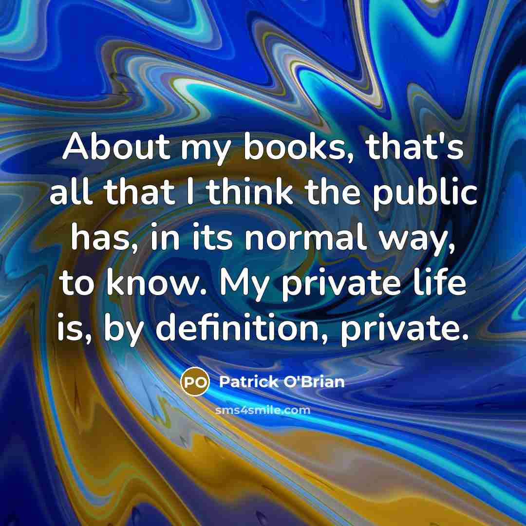 “About my books, that's all that I think the public…” quote by Patrick O'Brian