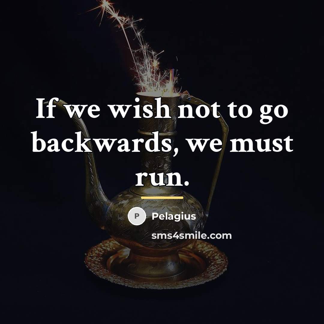 “If we wish not to go backwards, we must run.…” quote by Pelagius