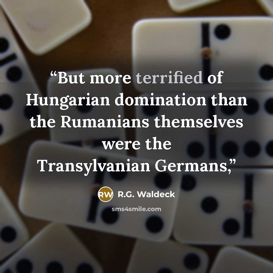 “But more terrified of Hungarian domination than the Rumanians themselves were the Transylvanian Germans,” quote by R.G. Waldeck