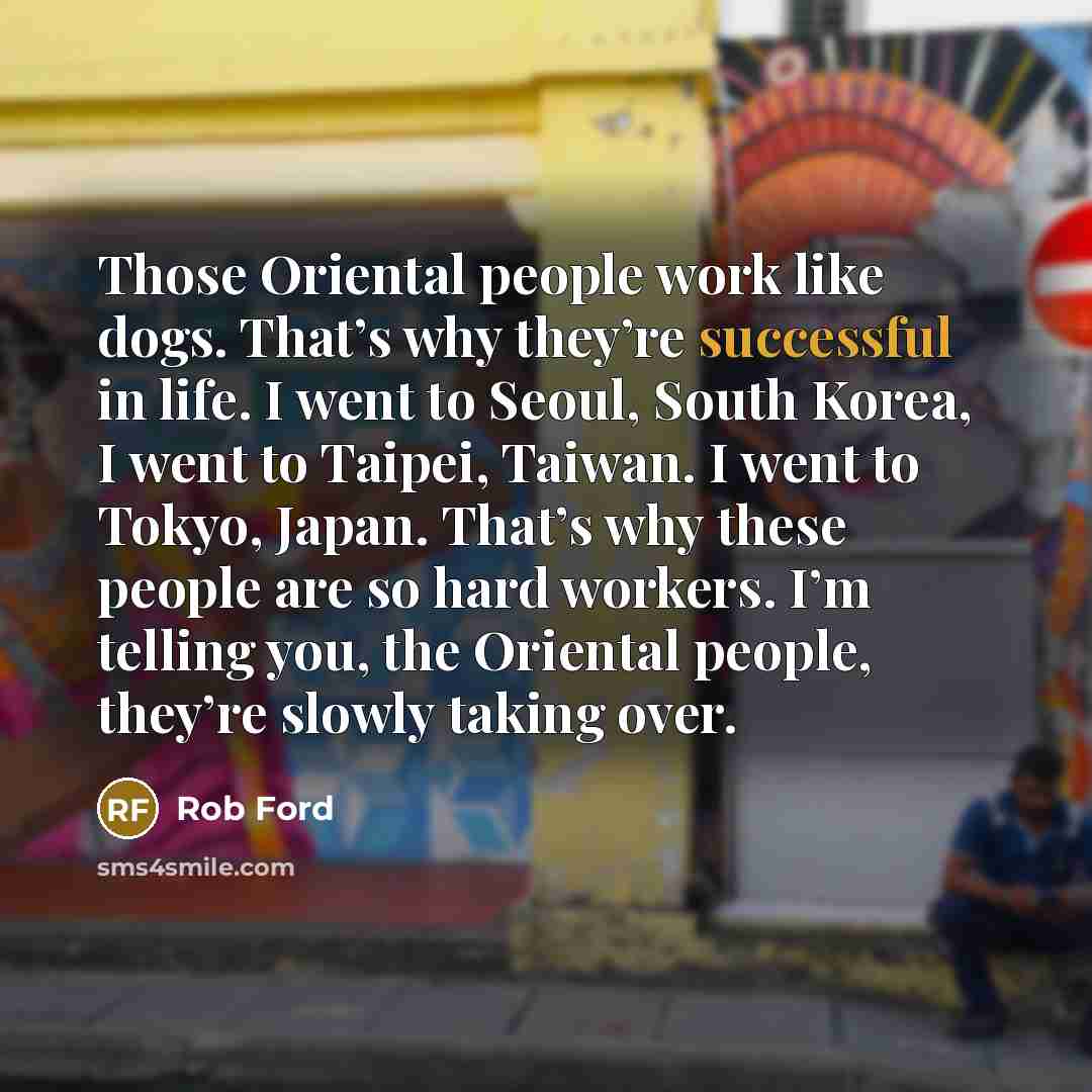 “Those Oriental people work like dogs. That’s why they’re successful…” quote by Rob Ford