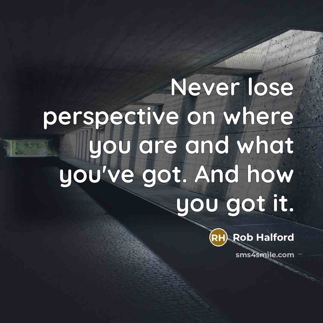 “Never lose perspective on where you are and what you've got. And how you got it.” quote by Rob Halford
