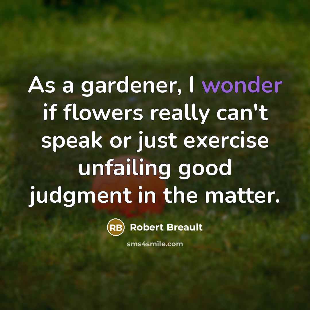 “As a gardener, I wonder if flowers really can't speak…” quote by Robert Breault