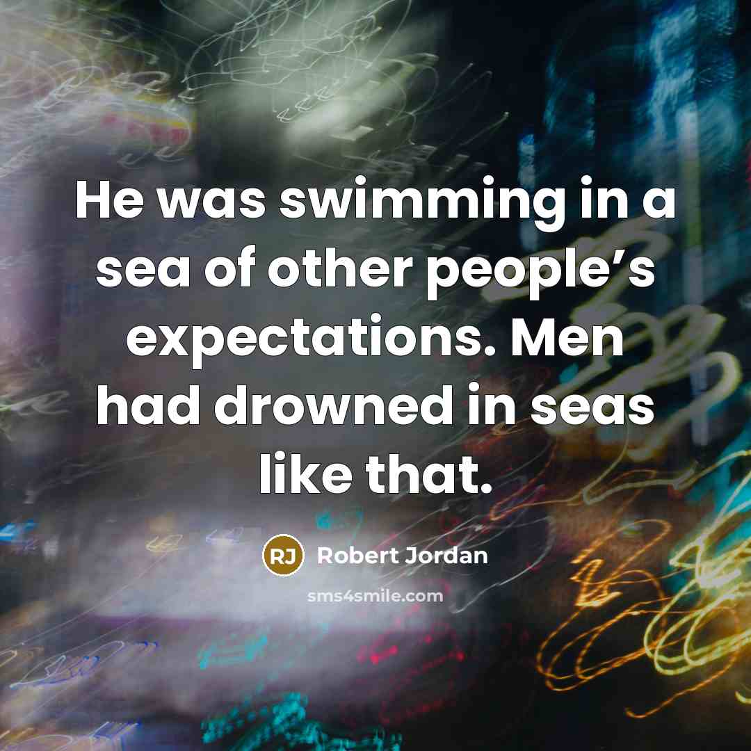 “He was swimming in a sea of other people’s expectations.…” quote by Robert Jordan