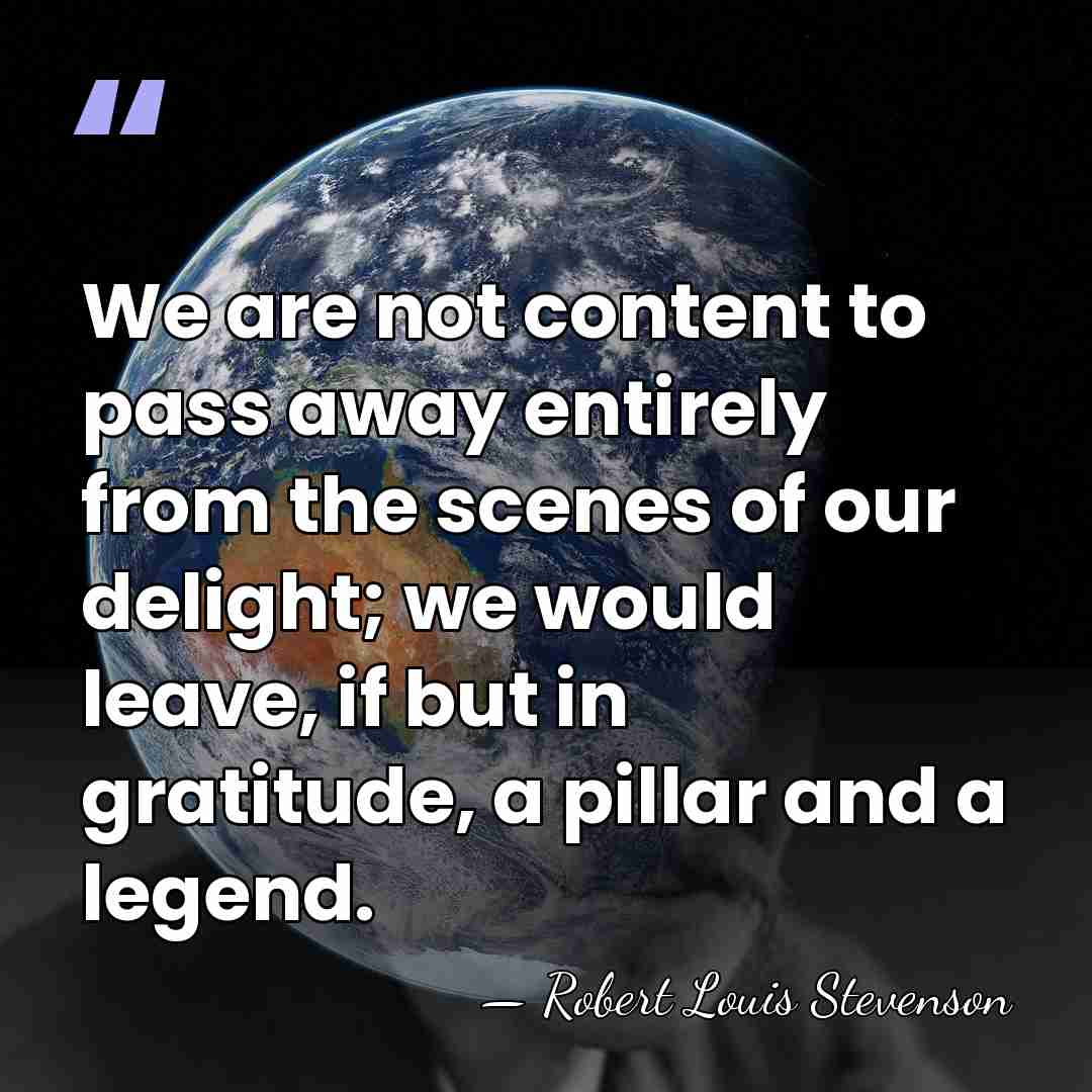We are not content to pass away entirely from the scenes of&hellip; - Robert Louis Stevenson