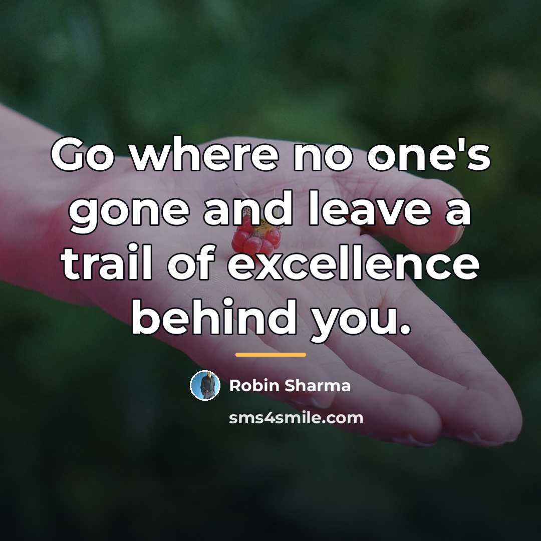 “Go where no one's gone and leave a trail of…” quote by Robin Sharma