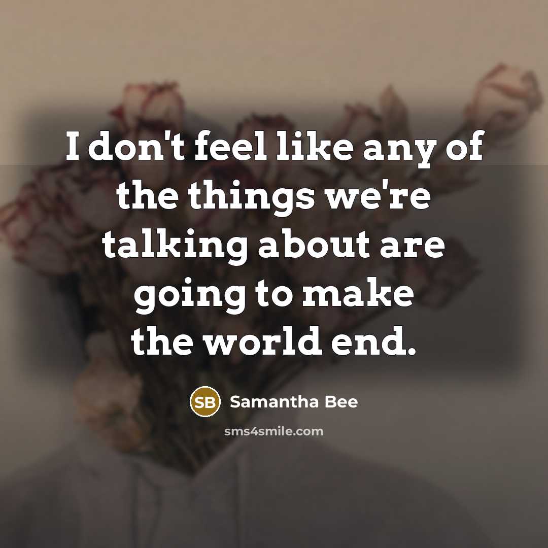“I don't feel like any of the things we're talking…” quote by Samantha Bee