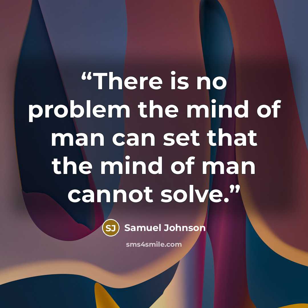 “There is no problem the mind of man can set that the mind of man cannot solve.” quote by Samuel Johnson