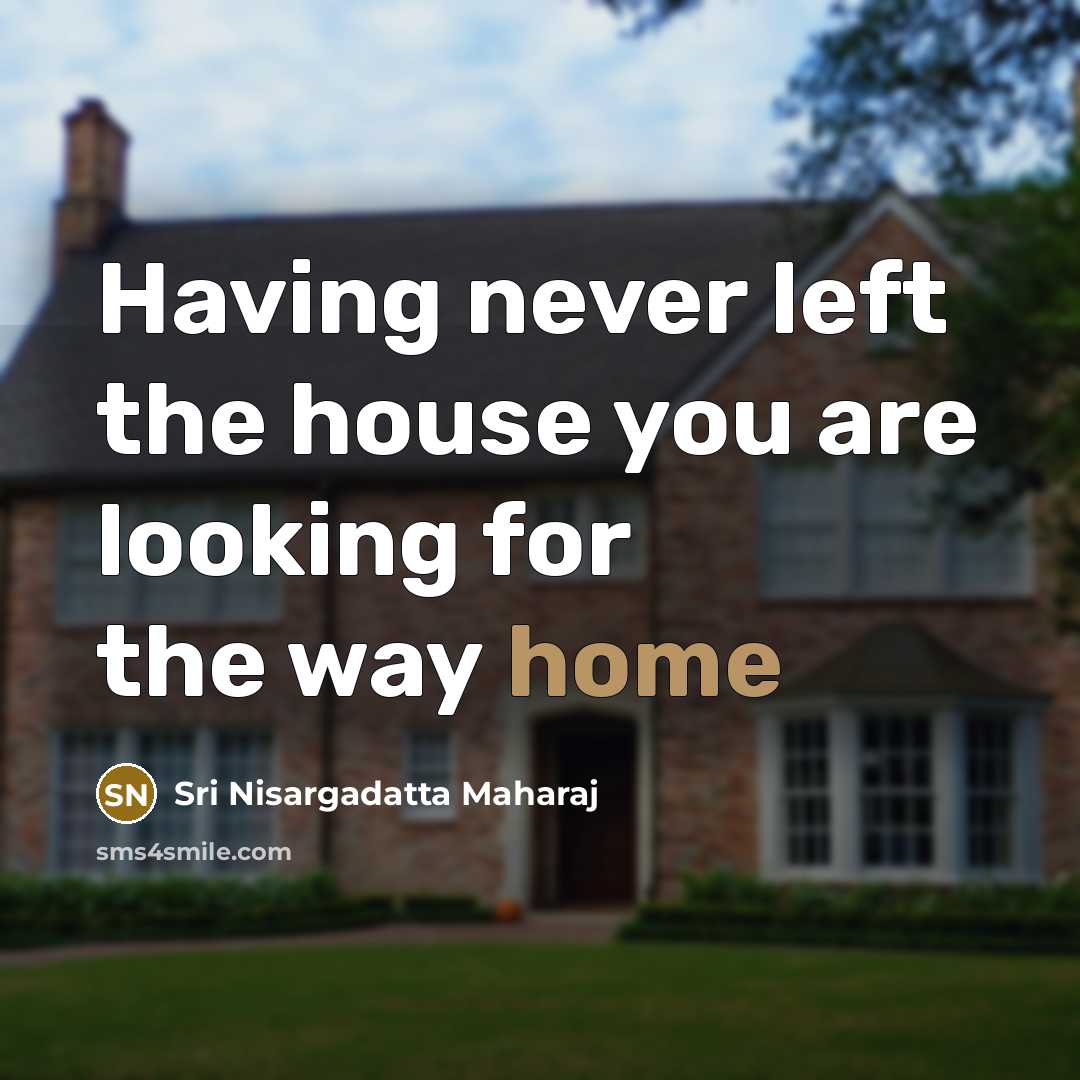 “Having never left the house you are looking for the…” quote by Sri Nisargadatta Maharaj