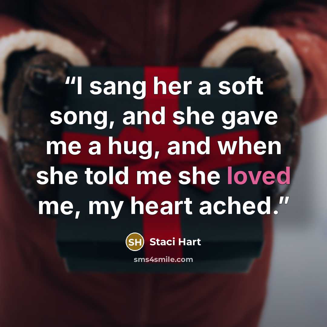 “I sang her a soft song, and she gave me a hug, and when she told me she loved me, my heart ached.” quote by Staci Hart