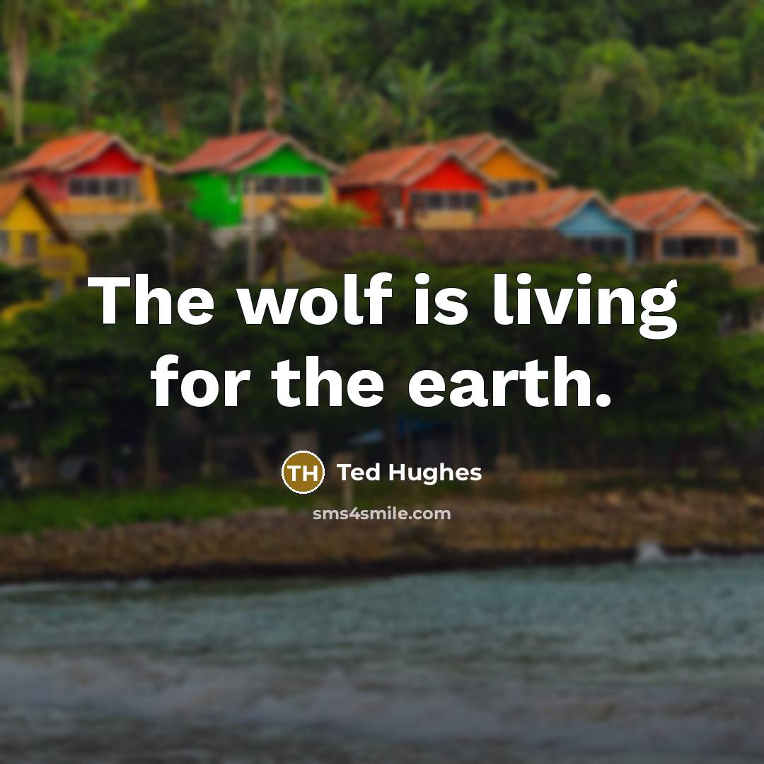 “The wolf is living for the earth.…” quote by Ted Hughes