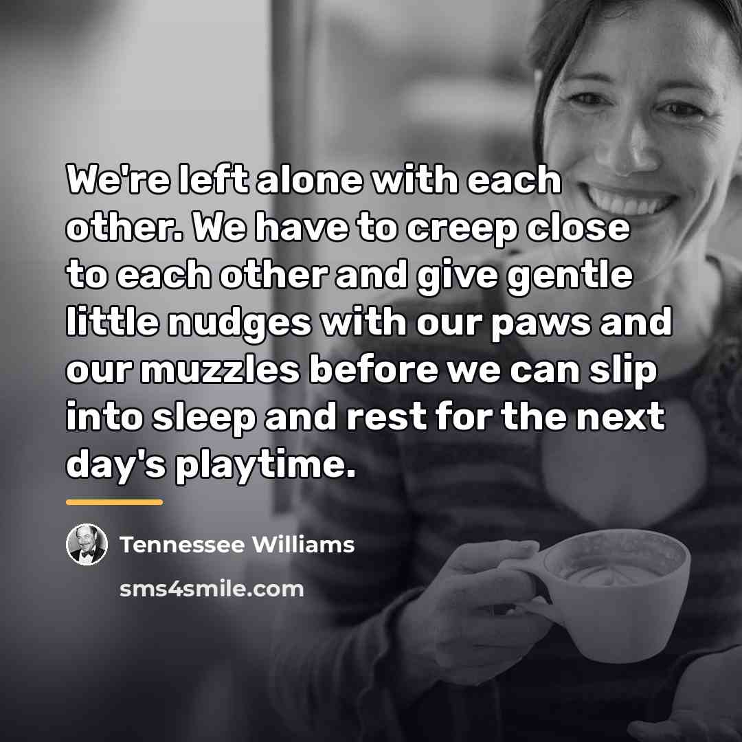 “We're left alone with each other. We have to creep…” quote by Tennessee Williams