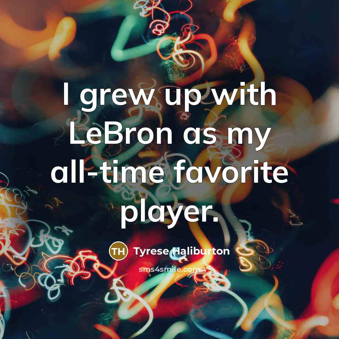 “I grew up with LeBron as my all-time favorite player.…” quote by Tyrese Haliburton