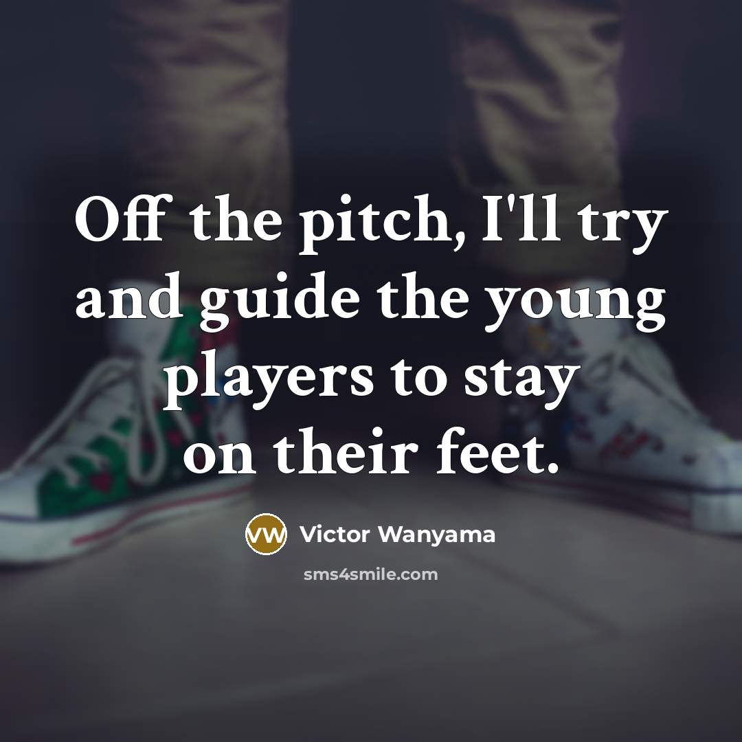 “Off the pitch, I'll try and guide the young players…” quote by Victor Wanyama