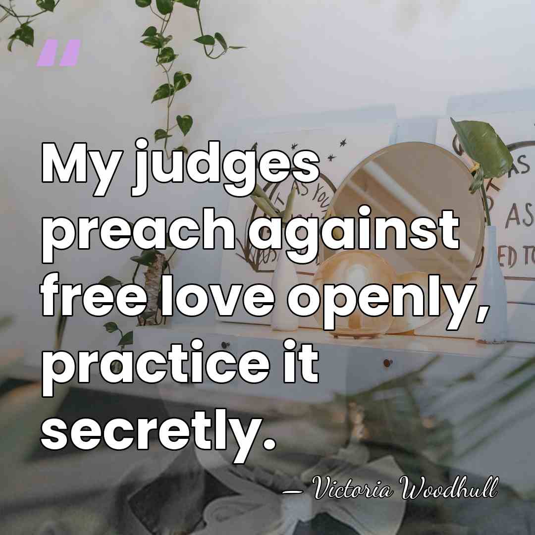 My judges preach against free love openly, practice it secretly. - Victoria Woodhull