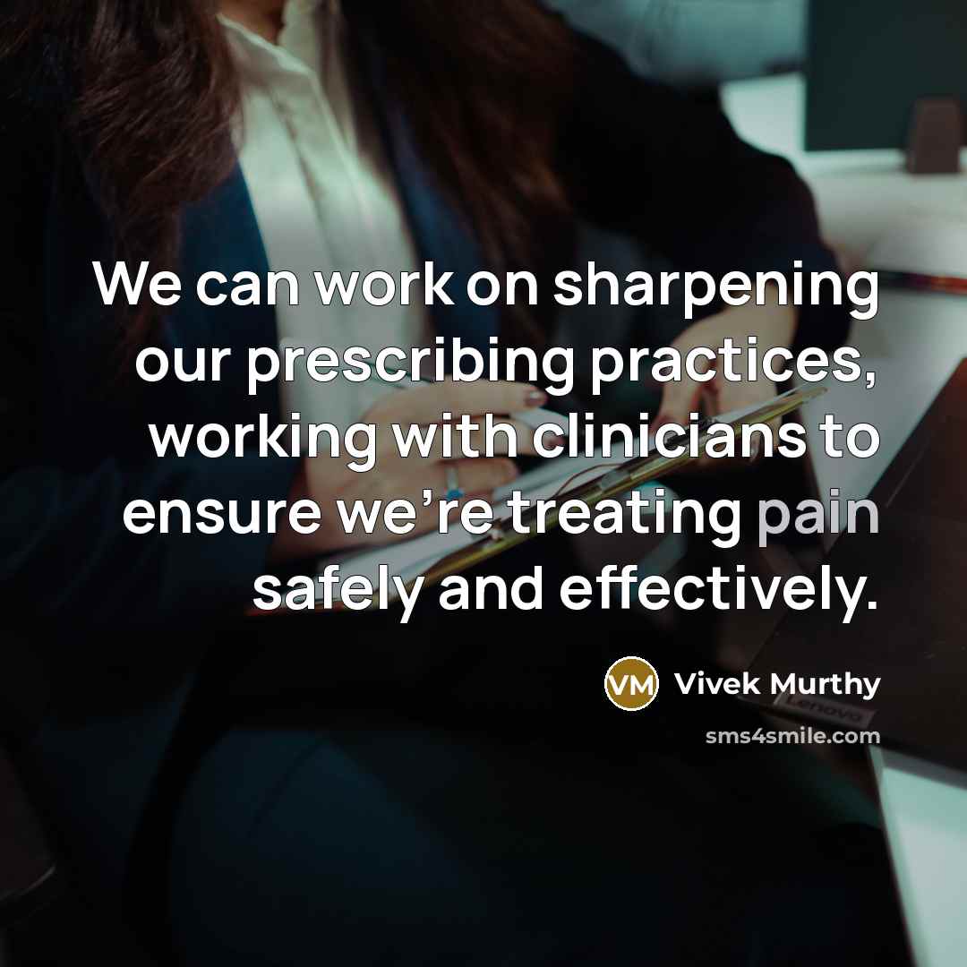 “We can work on sharpening our prescribing practices, working with clinicians to ensure we're treating pain safely and effectively.” quote by Vivek Murthy
