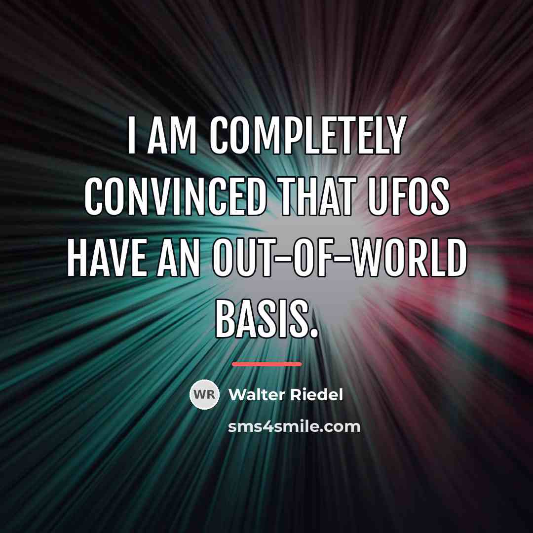 “I am completely convinced that UFOs have an out-of-world basis.…” quote by Walter Riedel