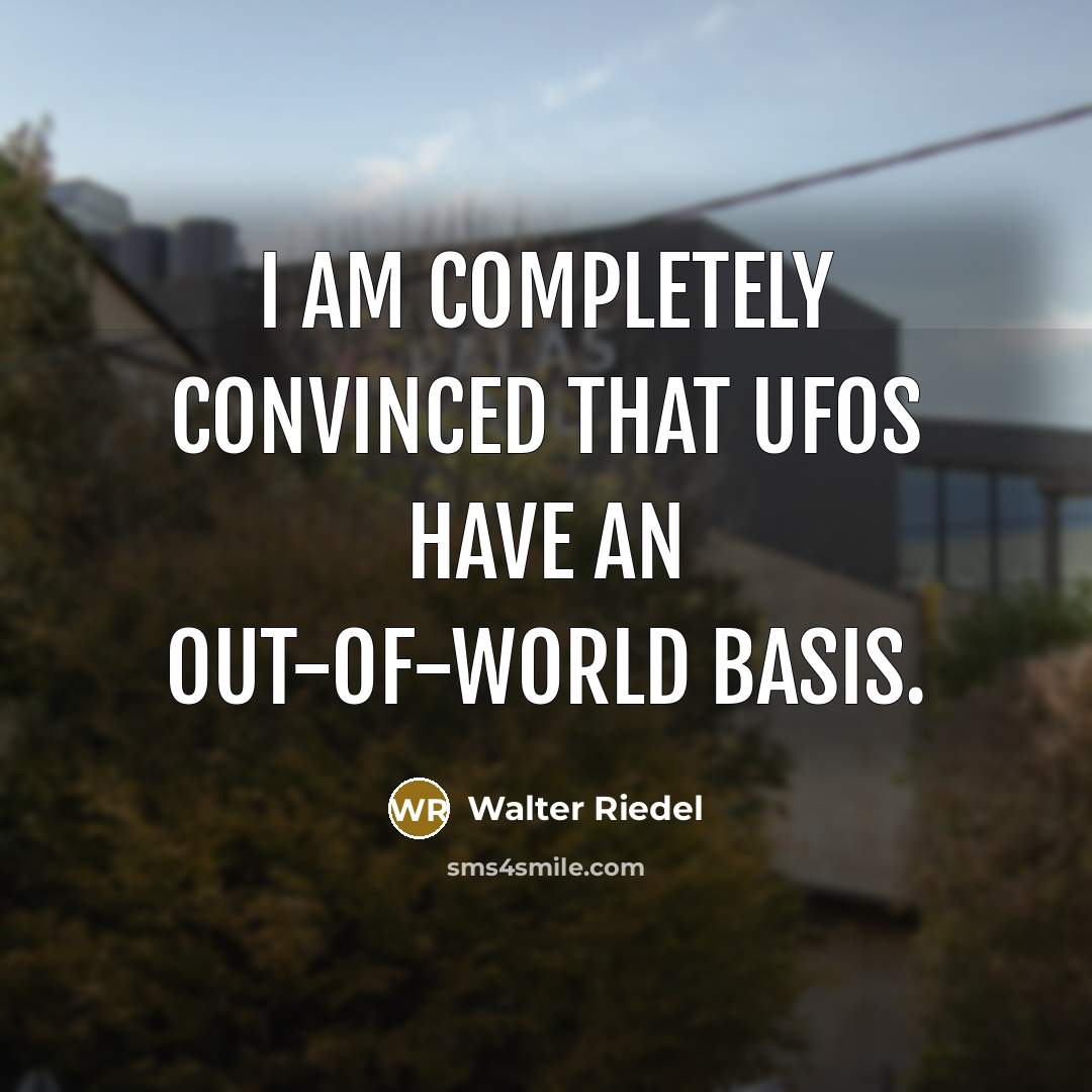 “I am completely convinced that UFOs have an out-of-world basis.” quote by Walter Riedel