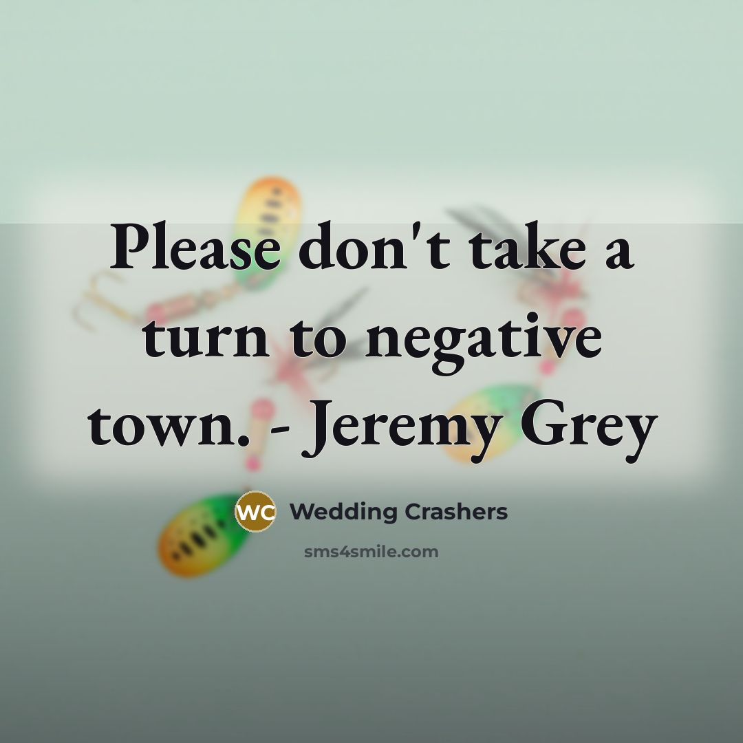 “Please don't take a turn to negative town. - Jeremy Grey” quote by Wedding Crashers