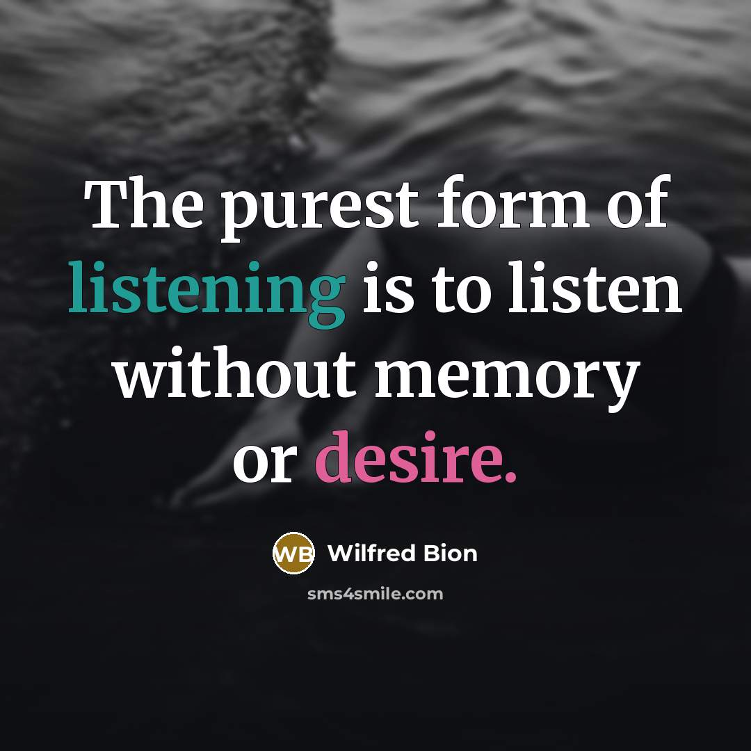 “The purest form of listening is to listen without memory…” quote by Wilfred Bion