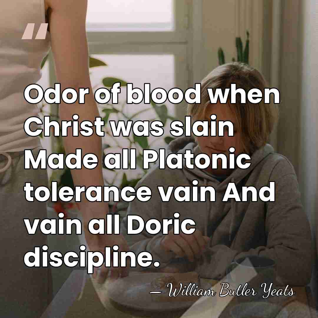 Odor of blood when Christ was slain Made all Platonic tolerance vain&hellip; - William Butler Yeats