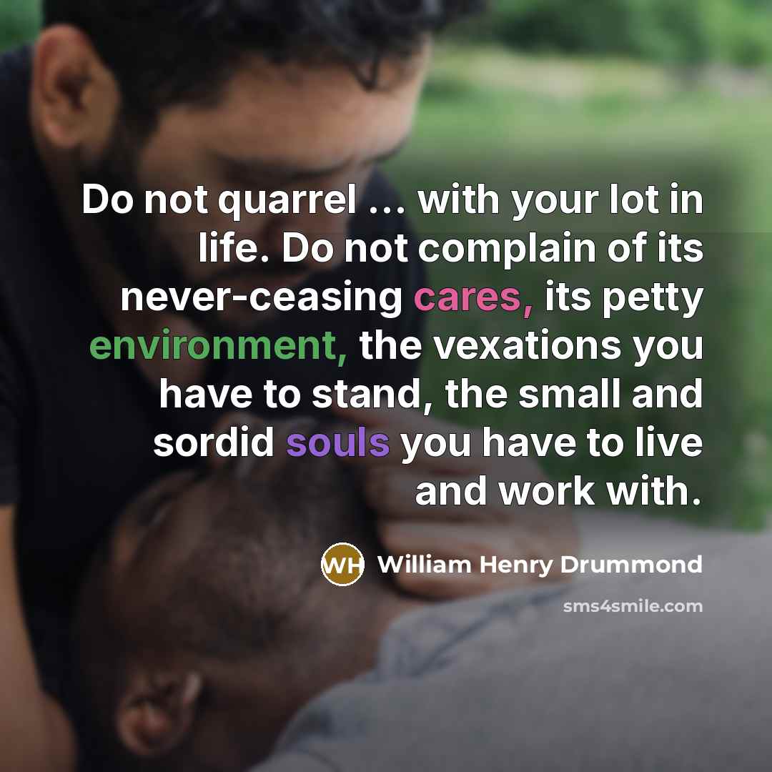 “Do not quarrel ... with your lot in life. Do…” quote by William Henry Drummond