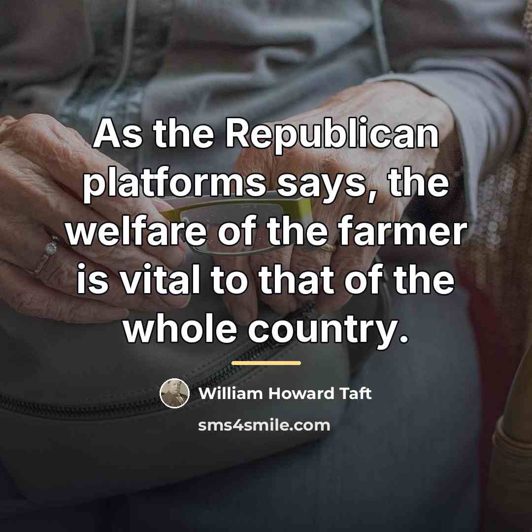 “As the Republican platforms says, the welfare of the farmer…” quote by William Howard Taft