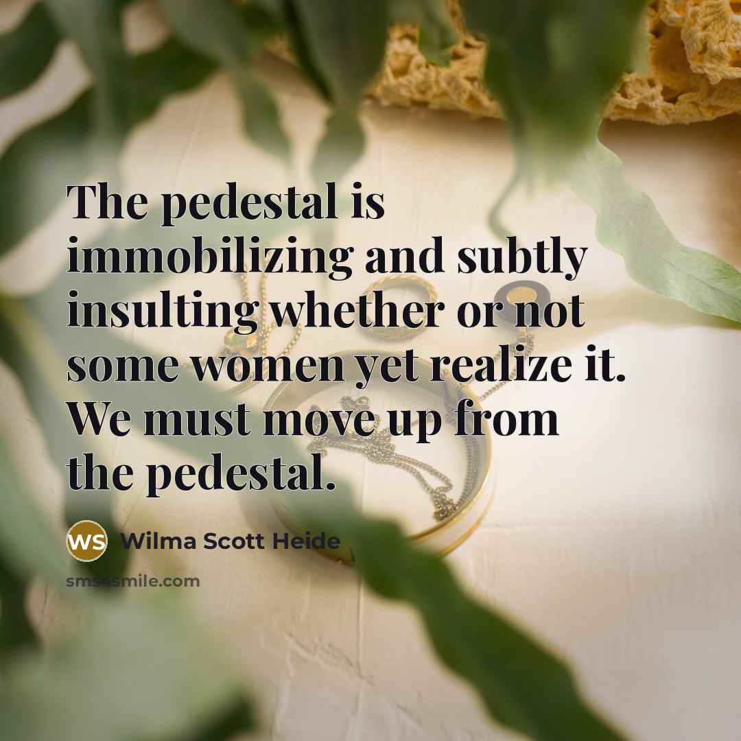 “The pedestal is immobilizing and subtly insulting whether or not…” quote by Wilma Scott Heide
