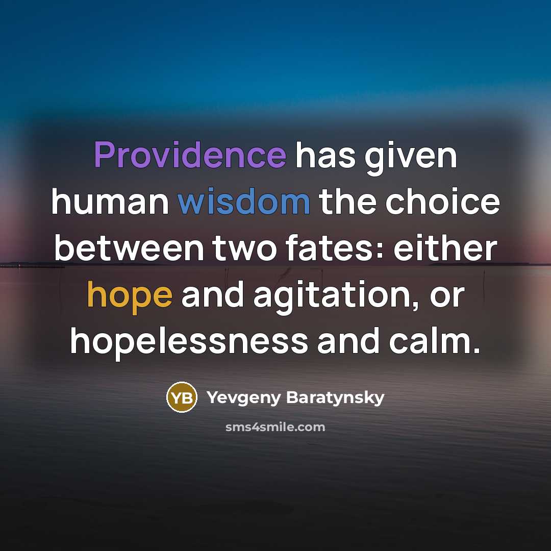 “Providence has given human wisdom the choice between two fates: either hope and agitation, or hopelessness and calm.” quote by Yevgeny Baratynsky