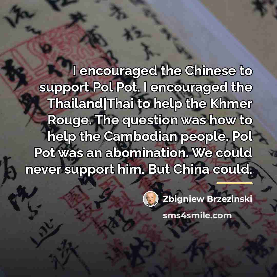 “I encouraged the Chinese to support Pol Pot. I encouraged…” quote by Zbigniew Brzezinski