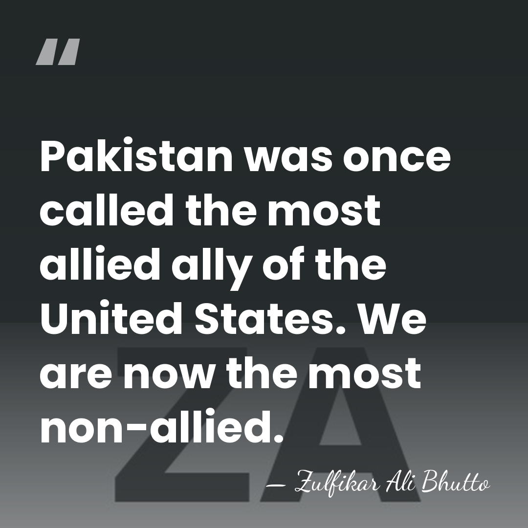 Pakistan was once called the most allied ally of the United States.&hellip; - Zulfikar Ali Bhutto