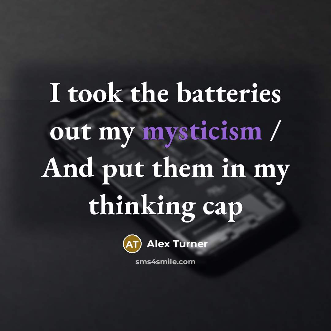 “I took the batteries out my mysticism / And put…” quote by Alex Turner