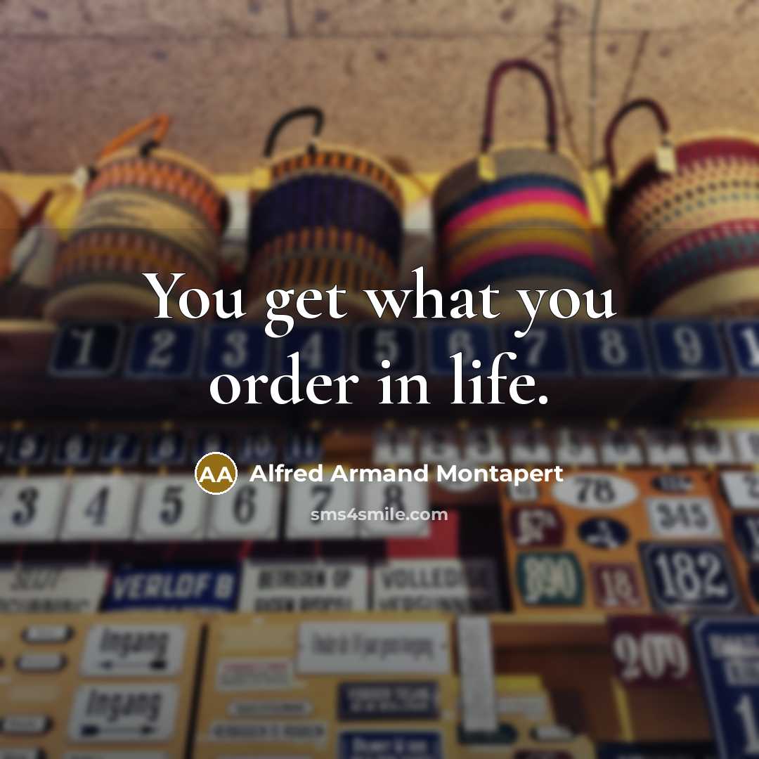 “You get what you order in life.…” quote by Alfred Armand Montapert