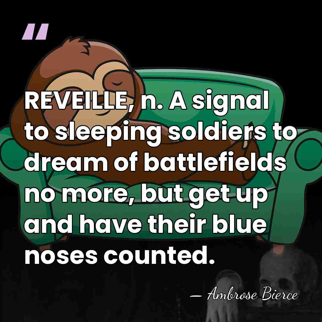 REVEILLE, n. A signal to sleeping soldiers to dream of battlefields no&hellip; - Ambrose Bierce