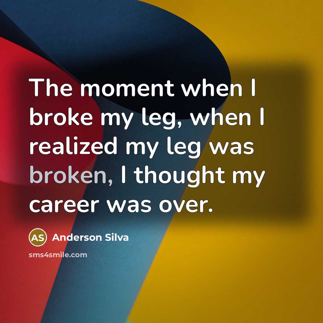 “The moment when I broke my leg, when I realized…” quote by Anderson Silva