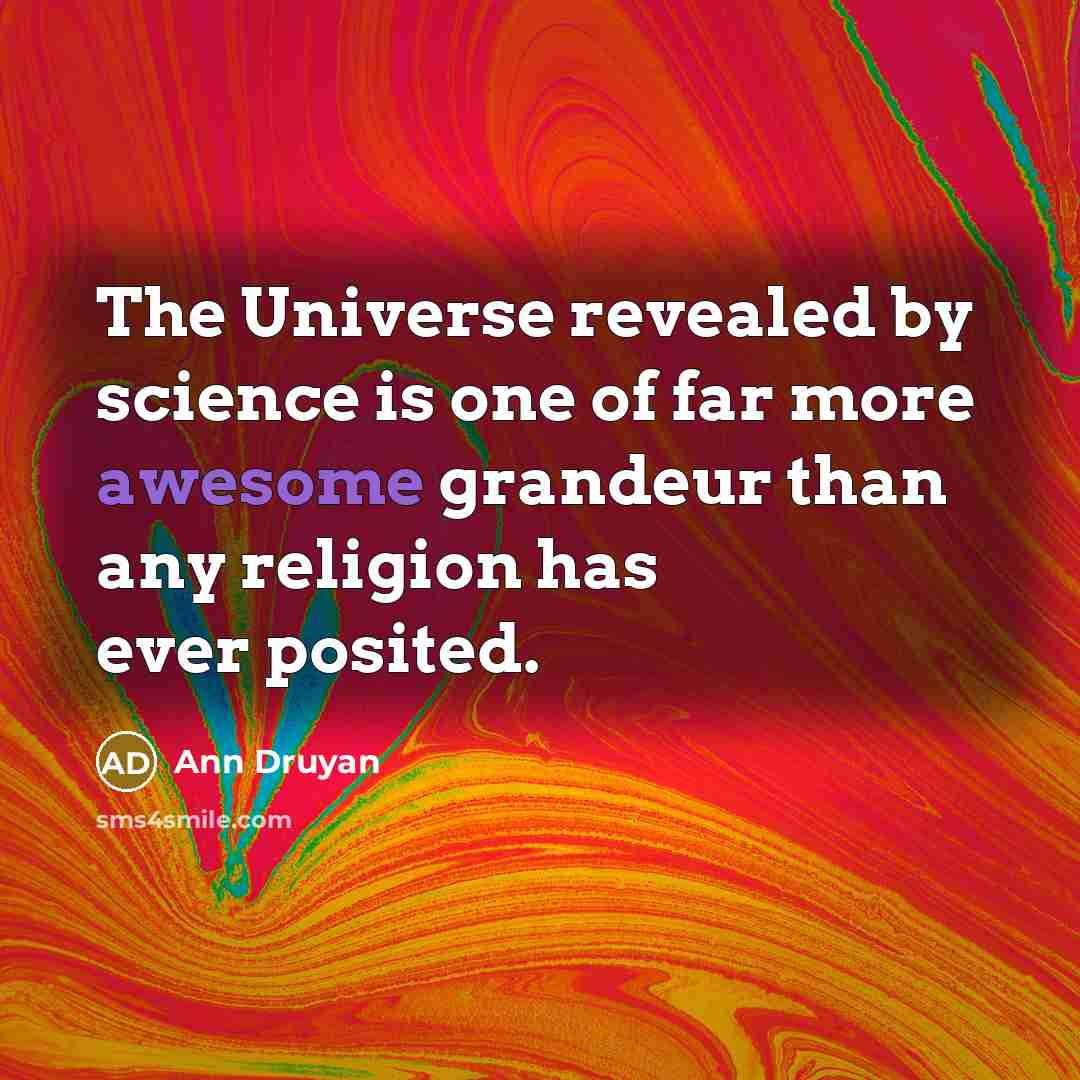 “The Universe revealed by science is one of far more…” quote by Ann Druyan