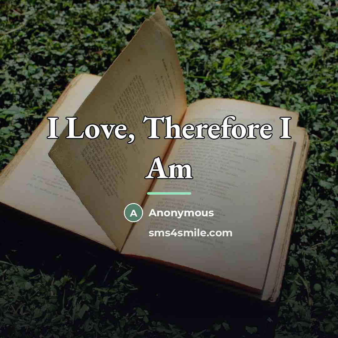 “I Love, Therefore I Am…” quote by Anonymous
