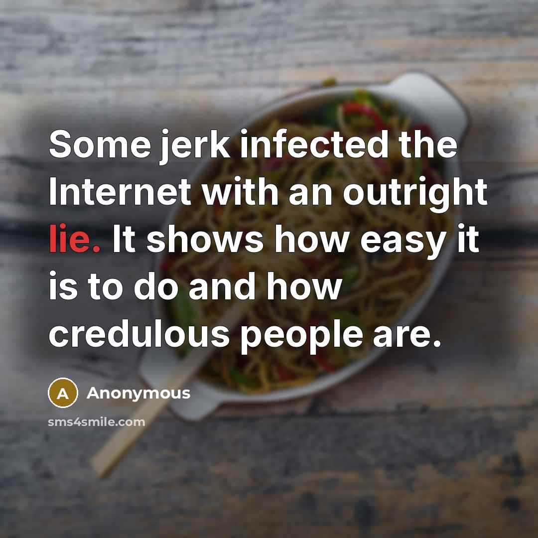“Some jerk infected the Internet with an outright lie. It shows how easy it is to do and how credulous people are.” quote by Anonymous