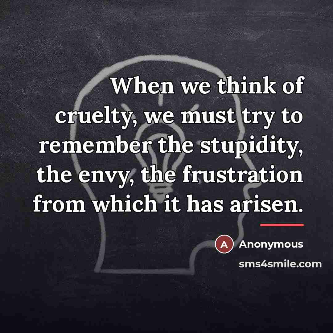 “When we think of cruelty, we must try to remember…” quote by Anonymous