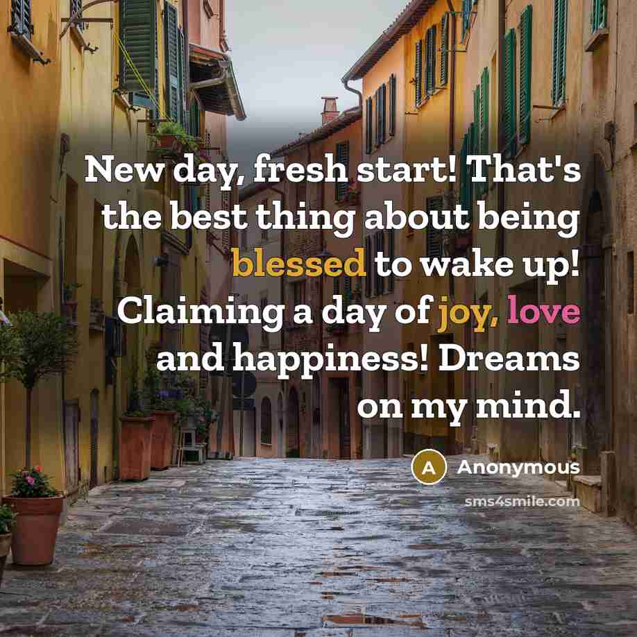 “New day, fresh start! That's the best thing about being blessed to wake up! Claiming a day of joy, love and happiness! Dreams on my mind.” quote by Anonymous