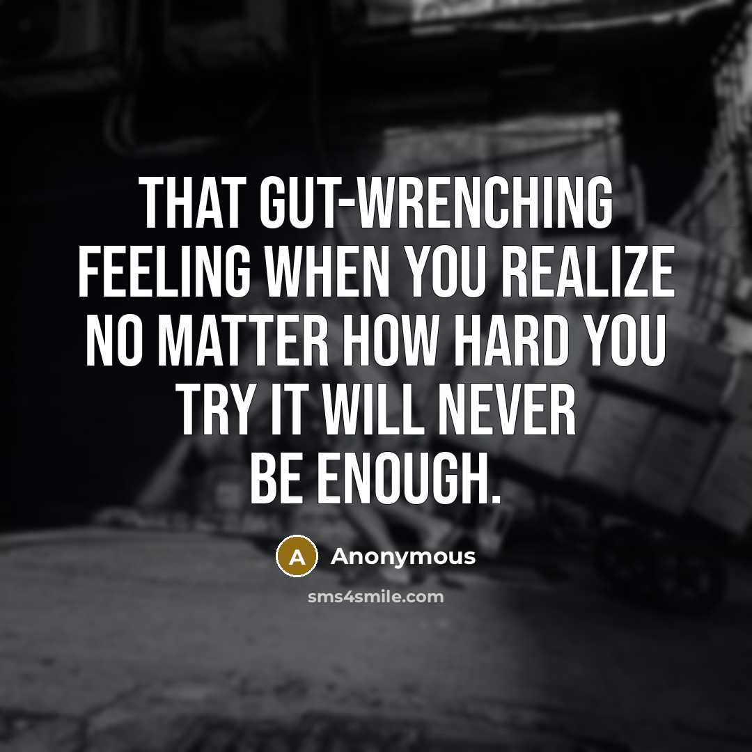 “That gut-wrenching feeling when you realize no matter how hard you try it will never be enough.” quote by Anonymous