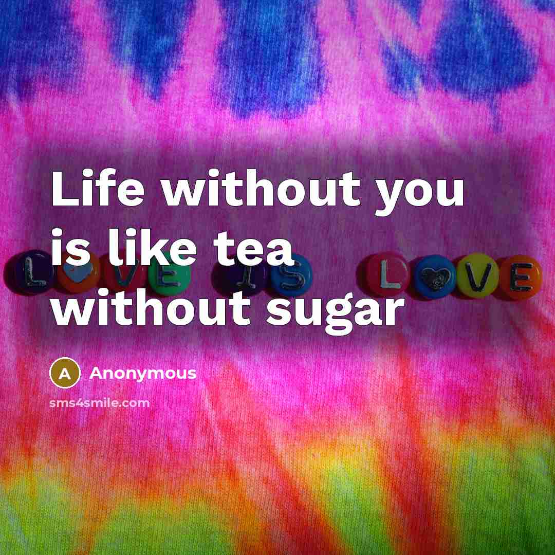 “Life without you is like tea without sugar…” quote by Anonymous